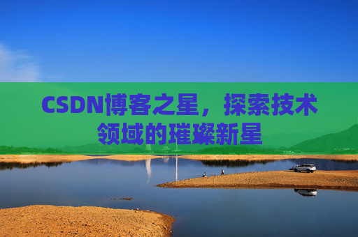 CSDN博客之星，探索技术领域的璀璨新星